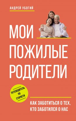Скачать книгу Мои пожилые родители. Как заботиться о тех, кто заботился о нас
