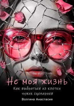 Скачать книгу Не моя жизнь. Как выбраться из клетки чужих сценариев