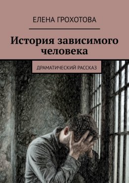 Скачать книгу История зависимого человека. Драматический рассказ