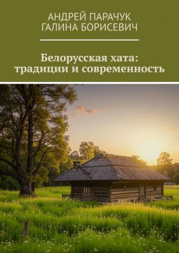 Скачать книгу Белорусская хата: традиции и современность