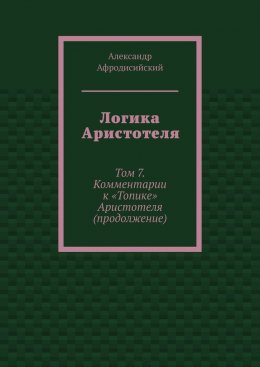Скачать книгу Логика Аристотеля. Том 7. Комментарии к «Топике» Аристотеля (продолжение)