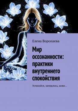 Скачать книгу Мир осознанности. Практики внутреннего спокойствия. Успокойся, замедлись, живи…