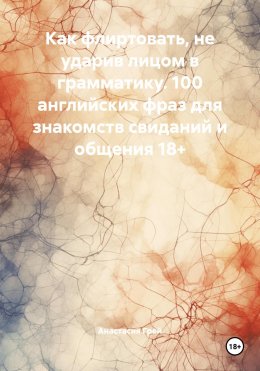 Скачать книгу Как флиртовать, не ударив лицом в грамматику. 100 английских фраз для знакомств свиданий и общения 18+