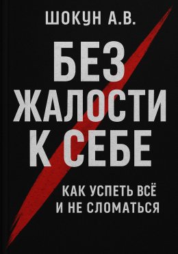 Скачать книгу Без жалости к себе: Как успеть Всё и не Сломаться