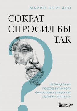 Скачать книгу Сократ спросил бы так. Легендарный подход античного философа к искусству задавать вопросы