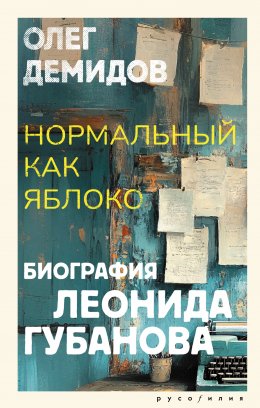 Скачать книгу Нормальный как яблоко. Биография Леонида Губанова