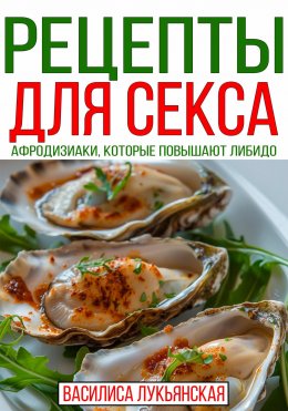 Скачать книгу Рецепты для секса. Афродизиаки, которые повышают либидо