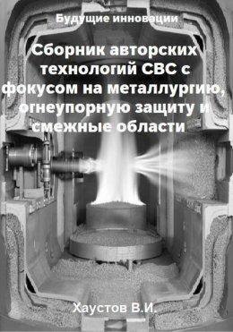Скачать книгу Сборник авторских технологий СВС с фокусом на металлургию, огнеупорную защиту и смежные области