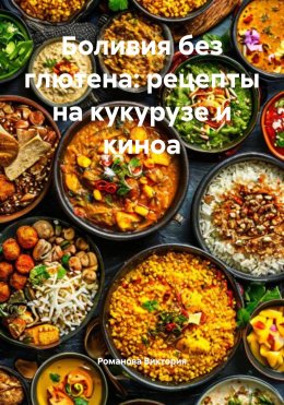 Скачать книгу Боливия без глютена: рецепты на кукурузе и киноа