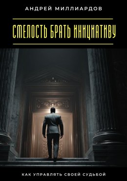 Скачать книгу Смелость брать инициативу. Как управлять своей судьбой