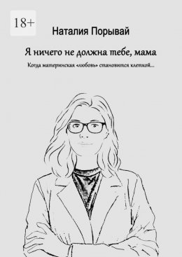 Скачать книгу Я ничего не должна тебе, мама. Когда материнская «любовь» становится клеткой…
