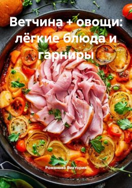 Скачать книгу Ветчина + овощи: лёгкие блюда и гарниры
