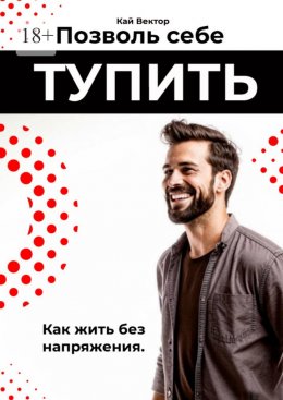 Скачать книгу Позволь себе тупить. Как жить без напряжения. Как жить легко, даже если ты не гений