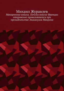 Скачать книгу Макаронные войска. Почему войска Франции откровенно проваливаются при президентстве Эммануэля Макрона