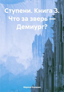 Скачать книгу Ступени. Книга 3. Что за зверь – Демиург?