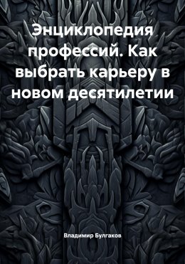 Скачать книгу Энциклопедия профессий. Как выбрать карьеру в новом десятилетии