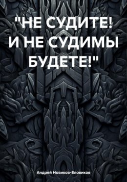 Скачать книгу «НЕ СУДИТЕ! И НЕ СУДИМЫ БУДЕТЕ!»