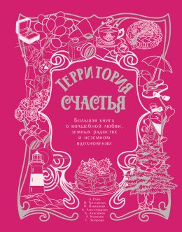 Скачать книгу Территория счастья. Большая книга о волшебной любви, земных радостях и неземном вдохновении