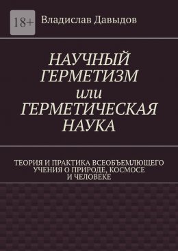 Скачать книгу Научный герметизм, или Герметическая наука. Теория и практика всеобъемлющего учения о природе, космосе и человеке