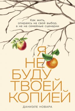 Скачать книгу Я не буду твоей копией: Как жить, опираясь на свой выбор, а не на семейные сценарии
