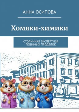 Скачать книгу Хомяки-химики. Столичная экспертиза Гошиных проделок