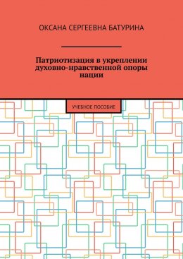 Скачать книгу Патриотизация в укреплении духовно-нравственной опоры нации. Учебное пособие