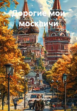 Скачать книгу Дорогие мои москвичи