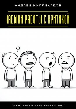 Скачать книгу Навыки работы с критикой. Как использовать её себе на пользу