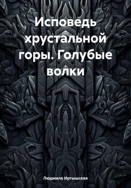Скачать книгу Исповедь хрустальной горы. Голубые волки