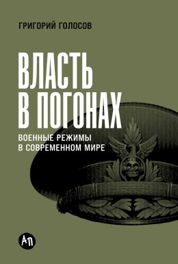 Скачать книгу Власть в погонах: Военные режимы в современном мире