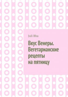 Скачать книгу Вкус Венеры. Вегетарианские рецепты на пятницу