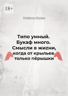 Скачать книгу Смысли в жиzни, когда от крыльев только пёрышки. Типо умный. Букаф много.