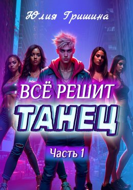 Скачать книгу Всё решит танец. Часть 1