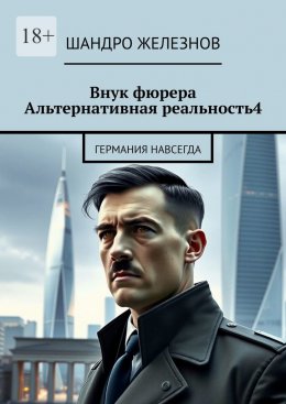 Скачать книгу Внук фюрера. Альтернативная реальность – 4. Германия навсегда