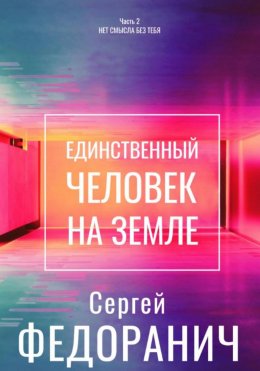 Скачать книгу Единственный человек на земле. Часть 2. Нет смысла без тебя