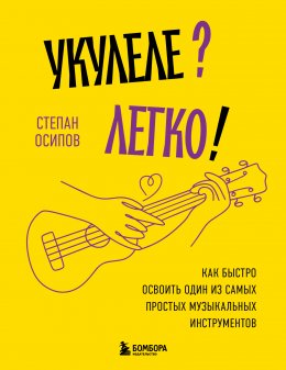 Скачать книгу Укулеле? Легко! Как быстро освоить один из самых простых музыкальных инструментов