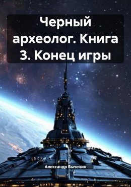 Скачать книгу Черный археолог. Книга 3. Конец игры