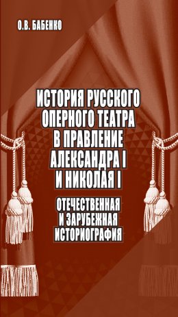 Скачать книгу История русского оперного театра в правление Александра I и Николая I: отечественная и зарубежная историография