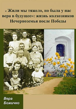 Скачать книгу «Жили мы тяжело, но была у нас вера в будущее»: жизнь колхозников Нечерноземья после Победы
