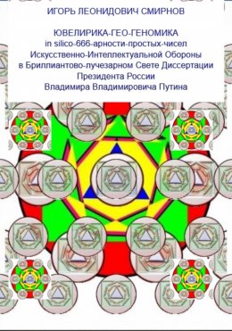 Скачать книгу ЮВЕЛИРИКА-ГЕО-ГЕНОМИКА in silico-666-арности-простых-чисел Искусственно-Интеллектуальной Обороны в Бриллиантово-лучезарном Свете Диссертации Президента России Владимира Владимировича Путина