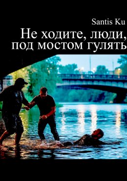 Скачать книгу Не ходите, люди, под мостом гулять