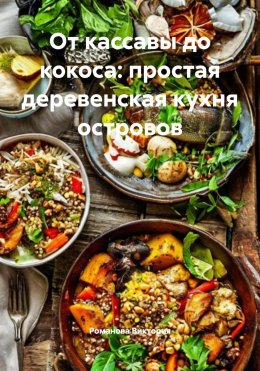 Скачать книгу От кассавы до кокоса: простая деревенская кухня островов