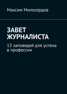 Скачать книгу Завет журналиста. 13 заповедей для успеха в профессии