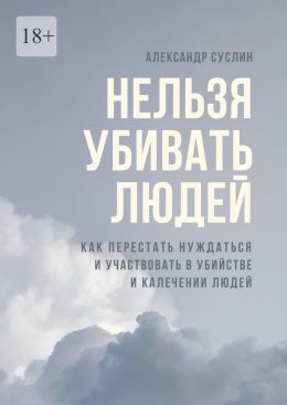 Скачать книгу Нельзя убивать людей. Как перестать нуждаться и участвовать в убийстве и калечении людей