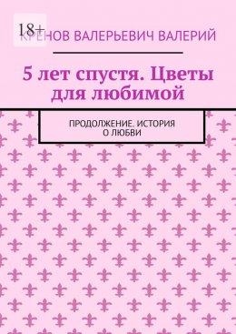 Скачать книгу 5 лет спустя. Цветы для любимой. Продолжение. История о любви
