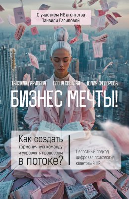 Скачать книгу Бизнес мечты! Как создать гармоничную команду и управлять процессом в потоке? Целостный подход, цифровая психология, квантовый HR