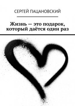 Скачать книгу Жизнь – это подарок, который даётся один раз