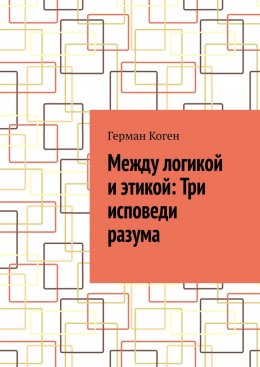Скачать книгу Между логикой и этикой: Три исповеди разума