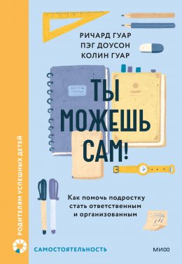 Скачать книгу Ты можешь сам! Как помочь подростку стать ответственным и организованным