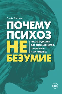 Скачать книгу Почему психоз не безумие. Рекомендации для специалистов, пациентов и их родных